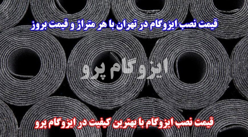 قیمت نصب ایزوگام در تهران با هر متراژ و قیمت بروز