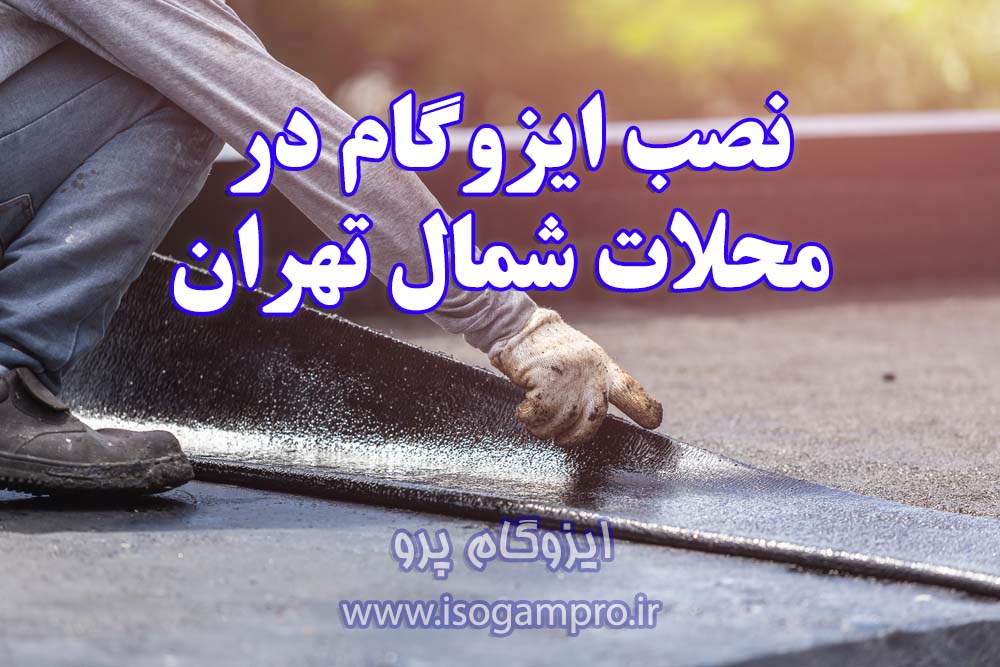 نصب ایزوگام در محلات شمال تهران