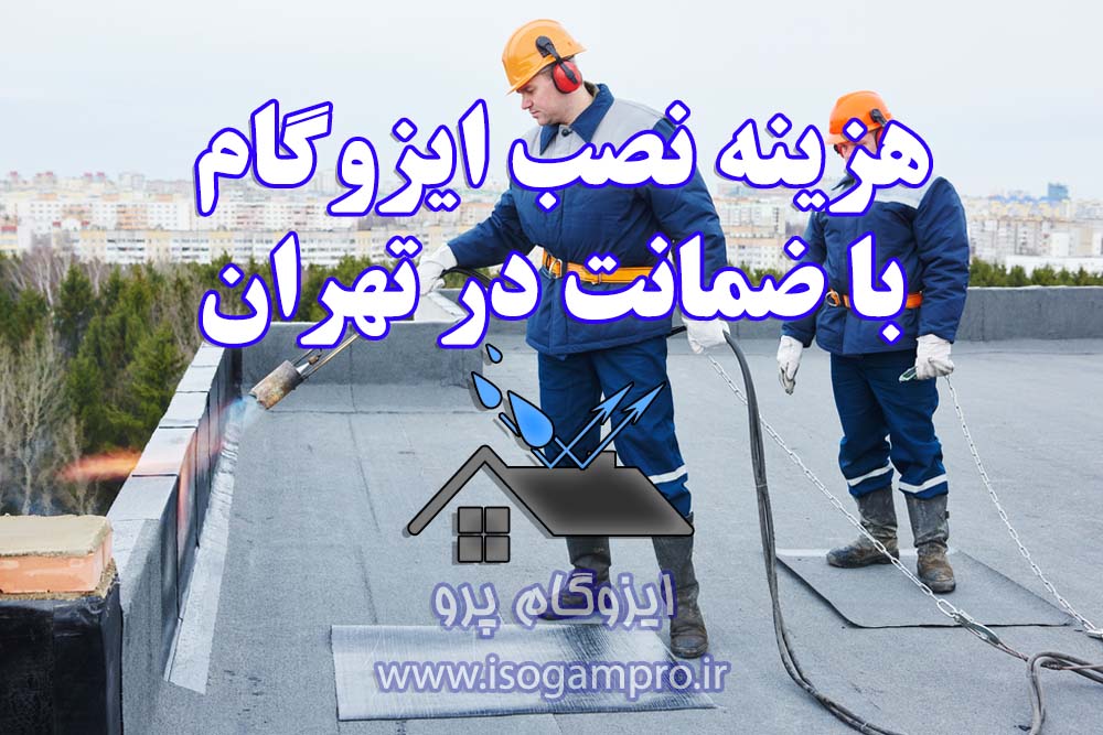 هزینه نصب ایزوگام با ضمانت در تهران